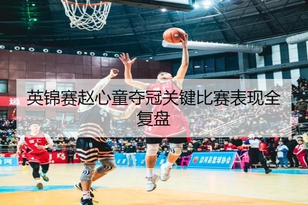 英锦赛赵心童夺冠关键比赛表现全复盘